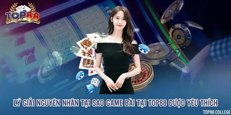 Lý giải nguyên nhân tại sao game bài tại Top88 được yêu thích